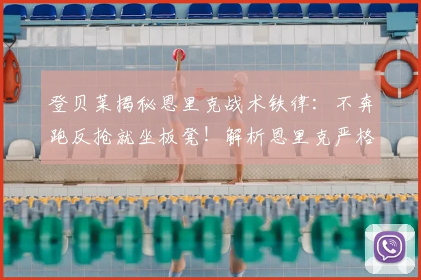 登贝莱揭秘恩里克战术铁律：不奔跑反抢就坐板凳！解析恩里克严格执教风格与巴黎战术体系