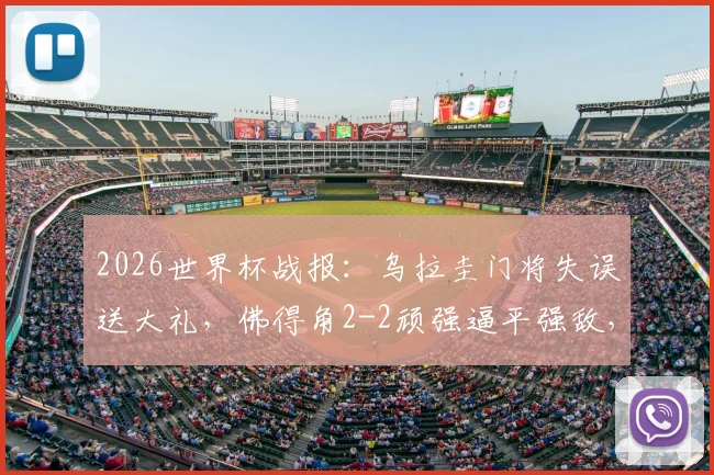 2026世界杯战报：乌拉圭门将失误送大礼，佛得角2-2顽强逼平强敌，小组赛两连平收场