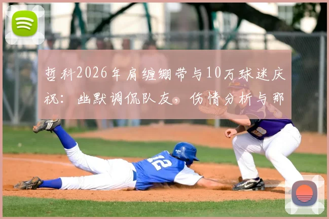 哲科2026年肩缠绷带与10万球迷庆祝：幽默调侃队友，伤情分析与那些感动体坛的硬汉瞬间