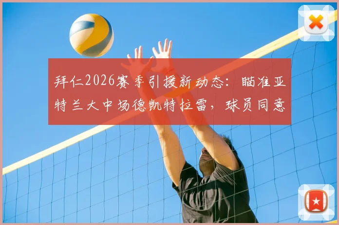 拜仁2026赛季引援新动态:瞄准亚特兰大中场德凯特拉雷,球员同意加盟传闻深度解析