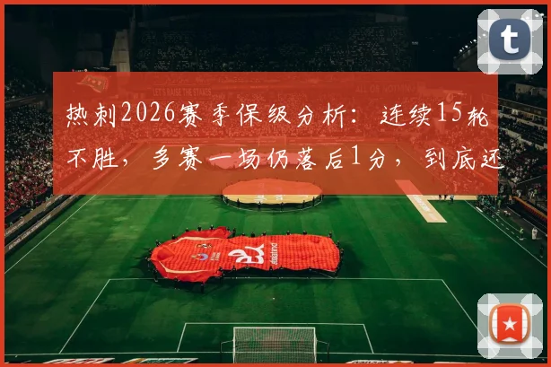 热刺2026赛季保级分析：连续15轮不胜，多赛一场仍落后1分，到底还有没有救？
