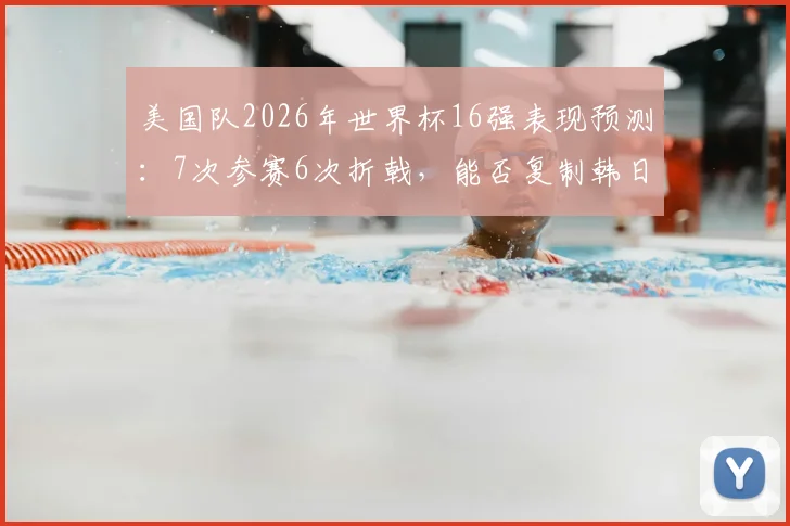 美国队2026年世界杯16强表现预测：7次参赛6次折戟，能否复制韩日世界杯奇迹突围？