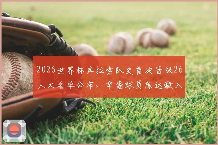 2026世界杯库拉索队史首次晋级26人大名单公布，华裔球员陈达毅入选引关注，球队阵容与晋级历程解析