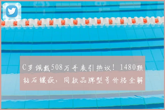 C罗佩戴508万手表引热议!1480颗钻石镶嵌,同款品牌型号价格全解析