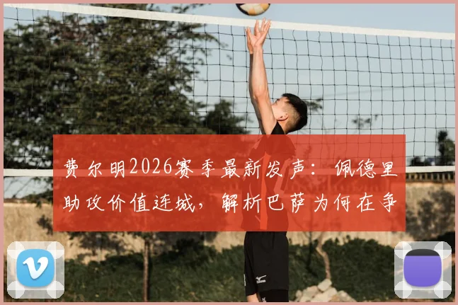 费尔明2026赛季最新发声:佩德里助攻价值连城,解析巴萨为何在争冠关键期坚决不能松懈