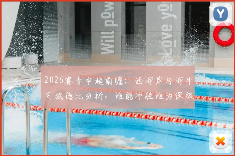 2026赛季中超前瞻:西海岸与海牛同城德比分析,谁能冲胜谁为保级苦战?