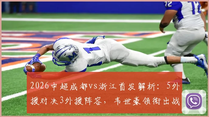 2026中超成都vs浙江首发解析：5外援对决3外援阵容，韦世豪领衔出战，王钰栋替补待命看点