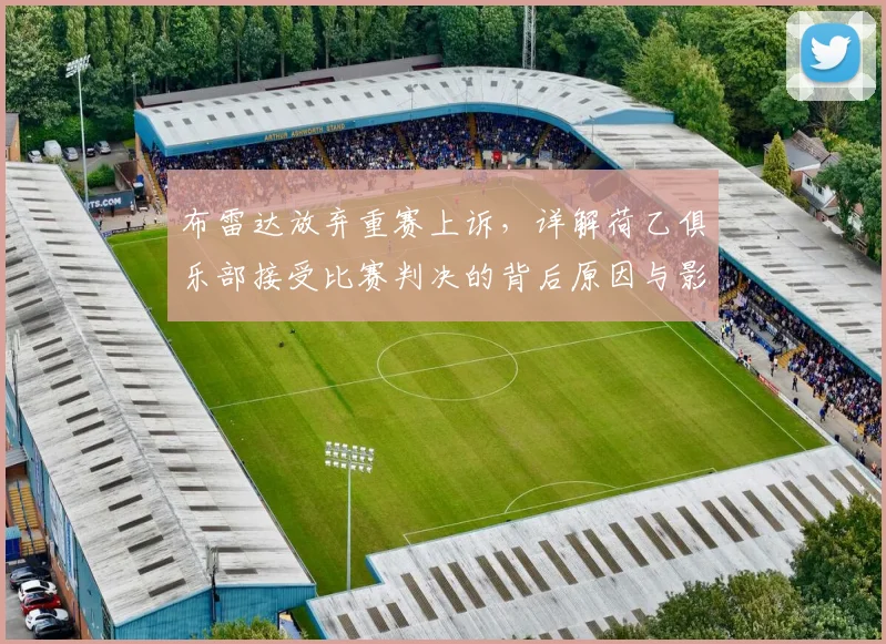 布雷达放弃重赛上诉,详解荷乙俱乐部接受比赛判决的背后原因与影响