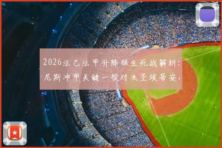 2026法乙法甲升降级生死战解析：尼斯冲甲关键一役对决圣埃蒂安，附两队近期状态与战术分析