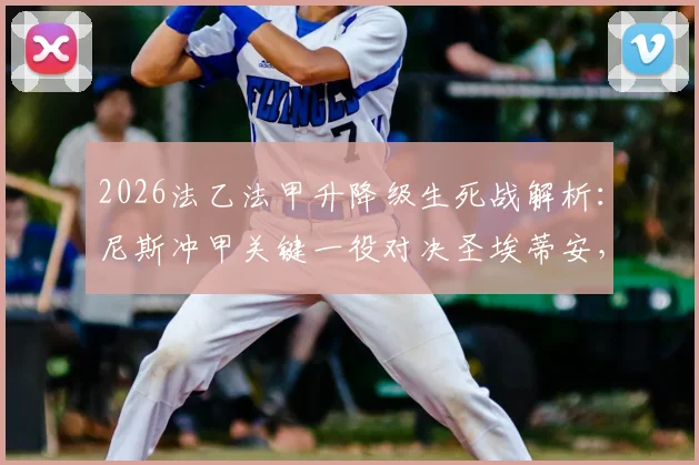 2026法乙法甲升降级生死战解析:尼斯冲甲关键一役对决圣埃蒂安,附两队近期状态与战术分析