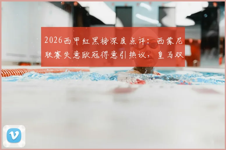 2026西甲红黑榜深度点评：西蒙尼联赛失意欧冠得意引热议，皇马双子星亟需自我正名之战
