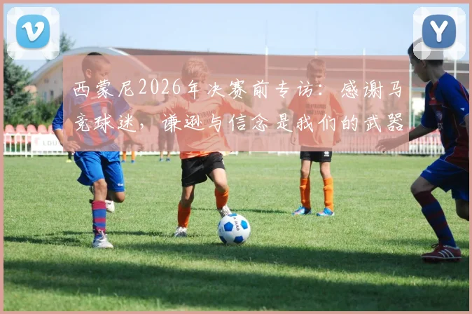 西蒙尼2026年决赛前专访:感谢马竞球迷,谦逊与信念是我们的武器,附球队战术深度解析
