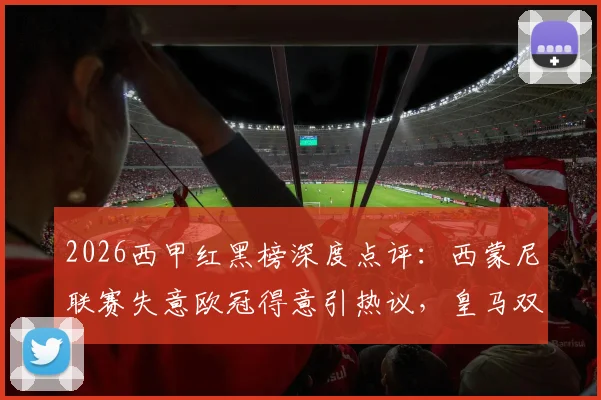 2026西甲红黑榜深度点评：西蒙尼联赛失意欧冠得意引热议，皇马双子星亟需自我正名之战