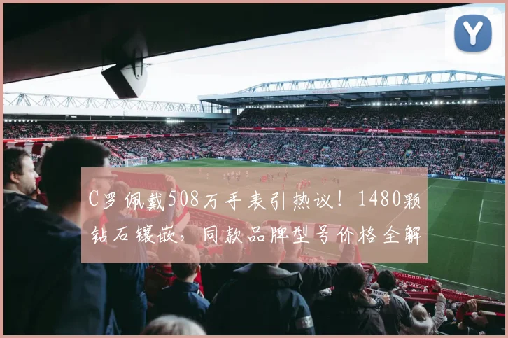 C罗佩戴508万手表引热议！1480颗钻石镶嵌，同款品牌型号价格全解析