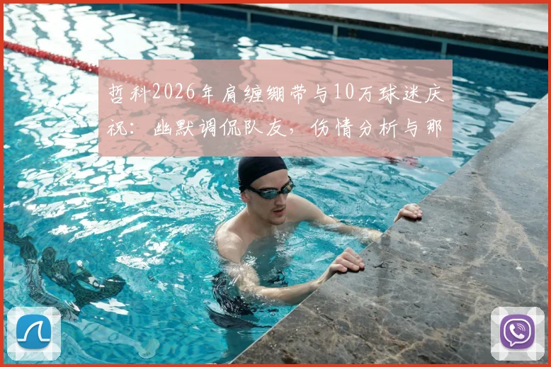 哲科2026年肩缠绷带与10万球迷庆祝:幽默调侃队友,伤情分析与那些感动体坛的硬汉瞬间