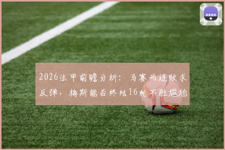 2026法甲前瞻分析：马赛两连败求反弹，梅斯能否终结16轮不胜尴尬纪录？