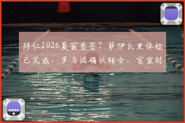 拜仁2026夏窗首签？萨伊瓦里体检已完成，罗马诺确认转会，官宣时间与费用引关注
