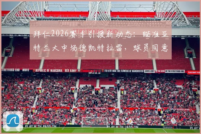 拜仁2026赛季引援新动态：瞄准亚特兰大中场德凯特拉雷，球员同意加盟传闻深度解析